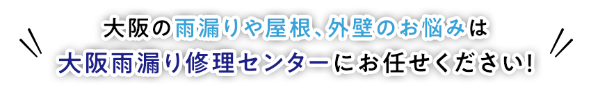 大阪の雨漏りや屋根、外壁のお悩みは 大阪雨漏り修理センターにお任せください!